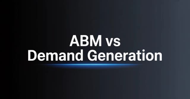 ABM vs Demand Generation: When to Use Each Strategy in B2B