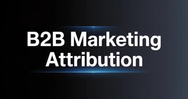 B2B Marketing Attribution: Models, Tools & How to Measure What Works
