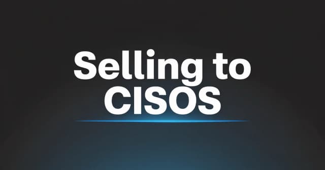 How to Sell to CISOs: A B2B Playbook for Cybersecurity Vendors